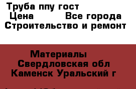 Труба ппу гост 30732-2006 › Цена ­ 333 - Все города Строительство и ремонт » Материалы   . Свердловская обл.,Каменск-Уральский г.